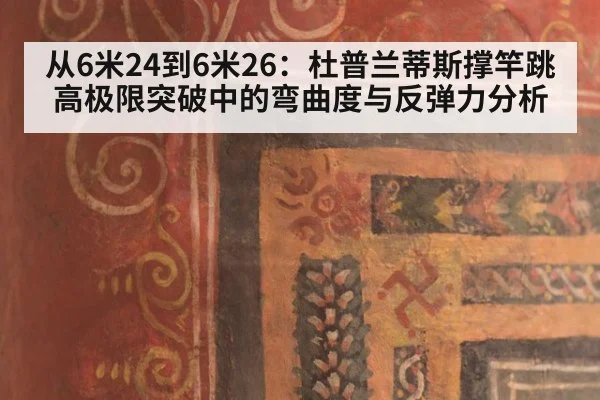 从6米24到6米26：杜普兰蒂斯撑竿跳高极限突破中的弯曲度与反弹力分析