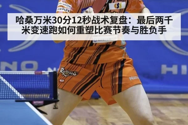 哈桑万米30分12秒战术复盘：最后两千米变速跑如何重塑比赛节奏与胜负手