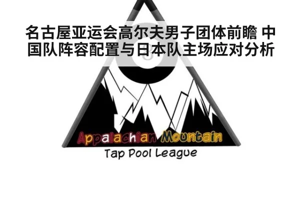 名古屋亚运会高尔夫男子团体前瞻 中国队阵容配置与日本队主场应对分析
