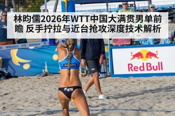 林昀儒2026年WTT中国大满贯男单前瞻 反手拧拉与近台抢攻深度技术解析