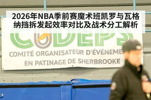 2026年NBA季前赛魔术班凯罗与瓦格纳挡拆发起效率对比及战术分工解析