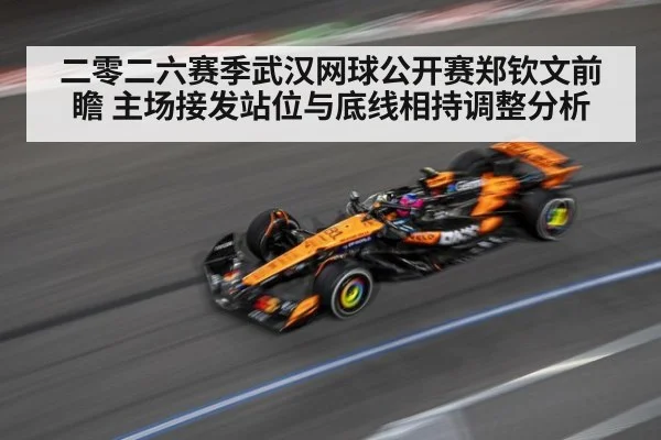 二零二六赛季武汉网球公开赛郑钦文前瞻 主场接发站位与底线相持调整分析