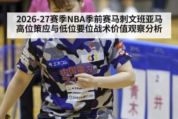 2026-27赛季NBA季前赛马刺文班亚马高位策应与低位要位战术价值观察分析