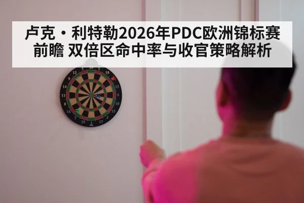 卢克·利特勒2026年PDC欧洲锦标赛前瞻 双倍区命中率与收官策略解析