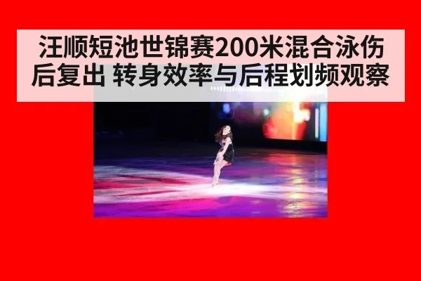 汪顺短池世锦赛200米混合泳伤后复出 转身效率与后程划频观察